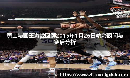 勇士与国王激战回顾2015年1月26日精彩瞬间与赛后分析